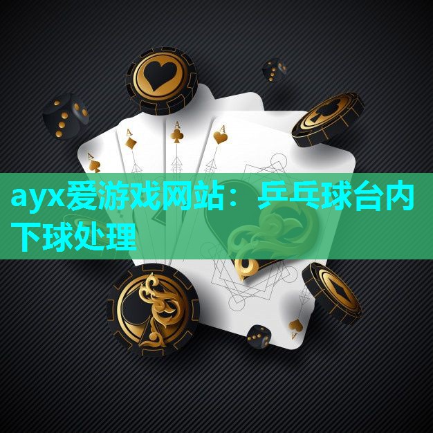 ayx爱游戏网站：乒乓球台内下球处理