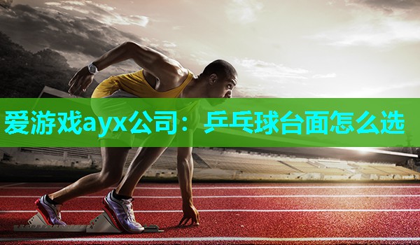 爱游戏ayx公司：乒乓球台面怎么选