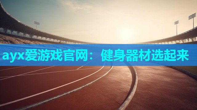 ayx爱游戏官网：健身器材选起来