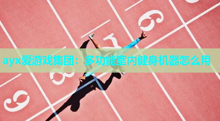 ayx爱游戏集团：多功能室内健身机器怎么用