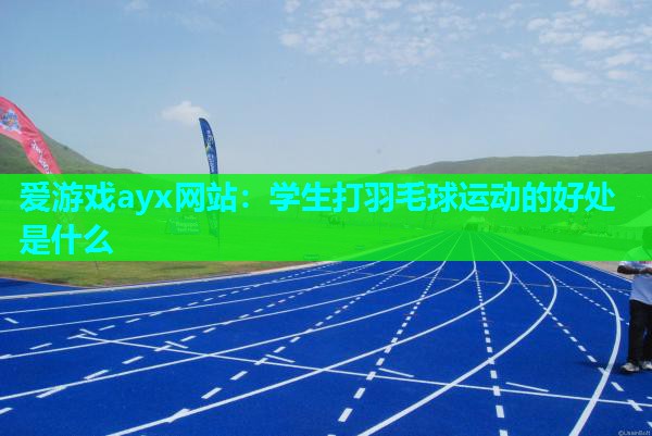 爱游戏ayx网站：学生打羽毛球运动的好处是什么