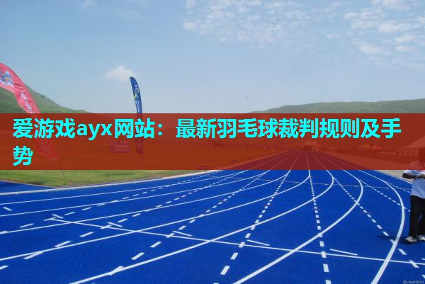 爱游戏ayx网站：最新羽毛球裁判规则及手势