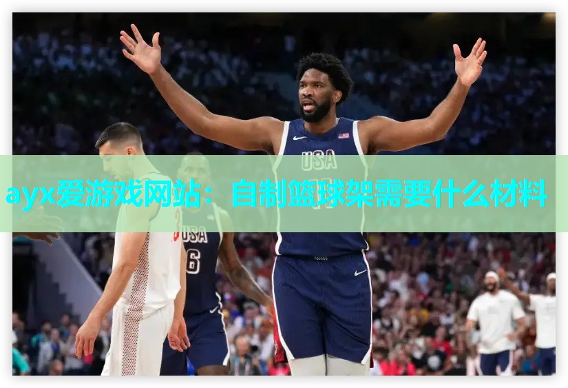 ayx爱游戏网站：自制篮球架需要什么材料