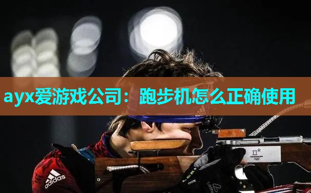 ayx爱游戏公司：跑步机怎么正确使用
