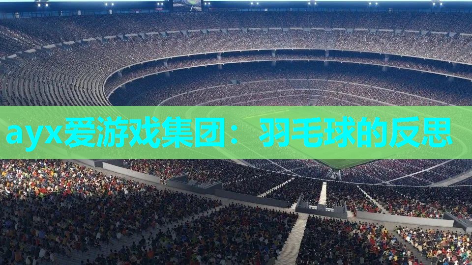 ayx爱游戏集团：羽毛球的反思