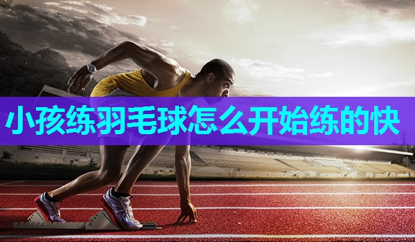 小孩练羽毛球怎么开始练的快