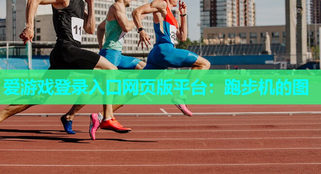 爱游戏登录入口网页版平台：跑步机的图