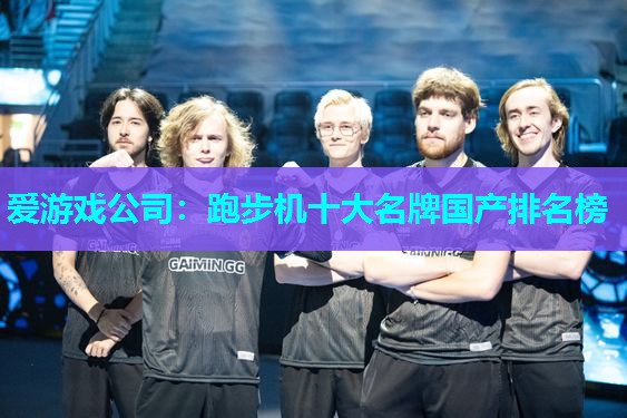 爱游戏公司：跑步机十大名牌国产排名榜