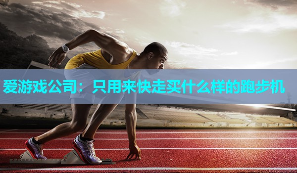 爱游戏公司：只用来快走买什么样的跑步机