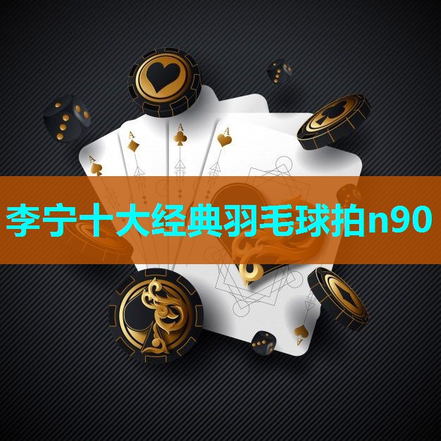 李宁十大经典羽毛球拍n90