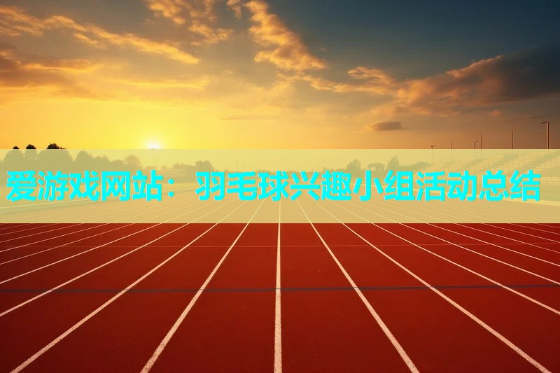 羽毛球兴趣小组活动总结