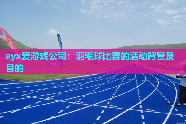 羽毛球比赛的活动背景及目的
