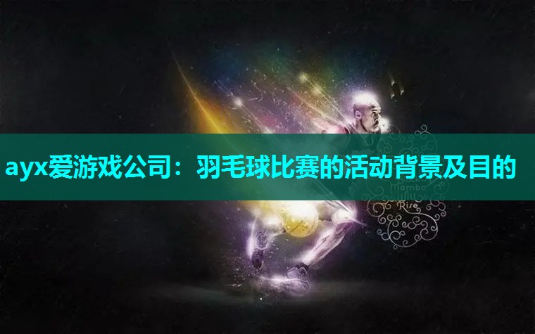 羽毛球比赛的活动背景及目的